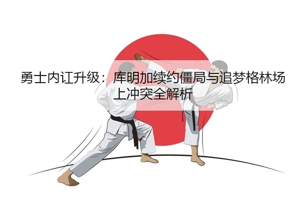 勇士内讧升级：库明加续约僵局与追梦格林场上冲突全解析